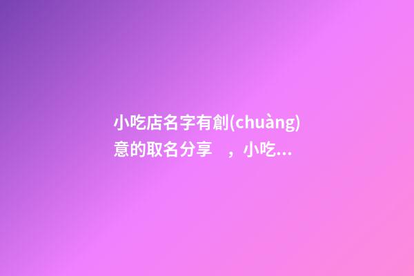 小吃店名字有創(chuàng)意的取名分享，小吃店起名技巧？-第1張-店鋪起名-玄機(jī)派